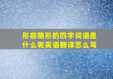 形容隐形的四字词语是什么呢英语翻译怎么写