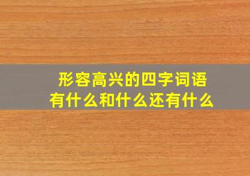 形容高兴的四字词语有什么和什么还有什么