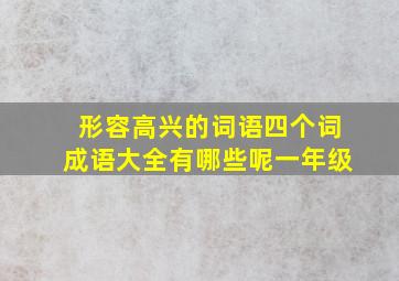 形容高兴的词语四个词成语大全有哪些呢一年级