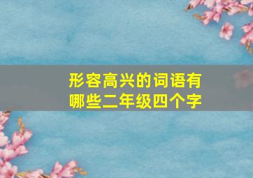 形容高兴的词语有哪些二年级四个字