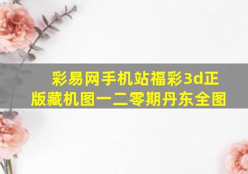 彩易网手机站福彩3d正版藏机图一二零期丹东全图