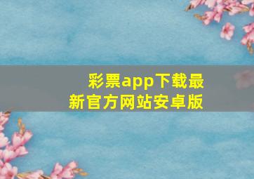 彩票app下载最新官方网站安卓版