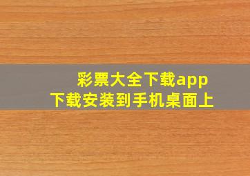 彩票大全下载app下载安装到手机桌面上