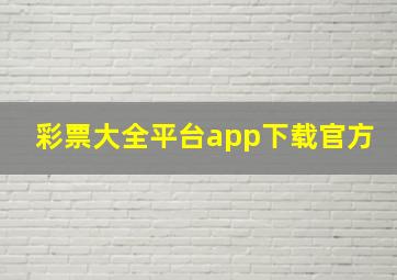 彩票大全平台app下载官方