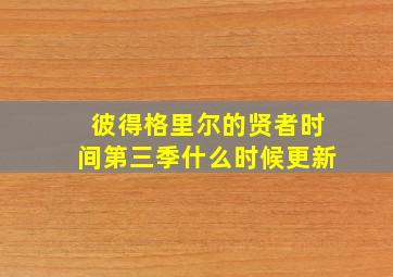 彼得格里尔的贤者时间第三季什么时候更新