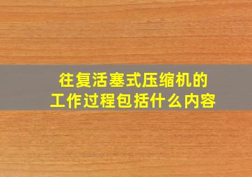 往复活塞式压缩机的工作过程包括什么内容