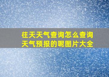 往天天气查询怎么查询天气预报的呢图片大全