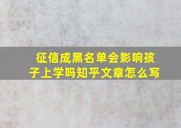 征信成黑名单会影响孩子上学吗知乎文章怎么写