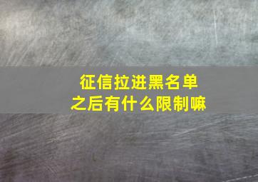 征信拉进黑名单之后有什么限制嘛