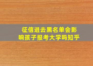 征信进去黑名单会影响孩子报考大学吗知乎