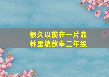 很久以前在一片森林里编故事二年级