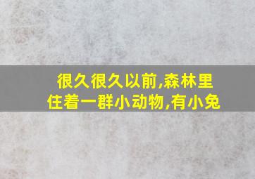 很久很久以前,森林里住着一群小动物,有小兔