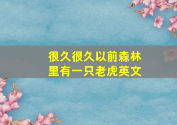 很久很久以前森林里有一只老虎英文