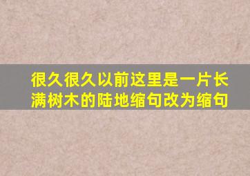 很久很久以前这里是一片长满树木的陆地缩句改为缩句