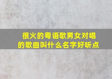 很火的粤语歌男女对唱的歌曲叫什么名字好听点