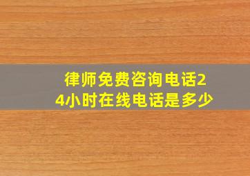 律师免费咨询电话24小时在线电话是多少