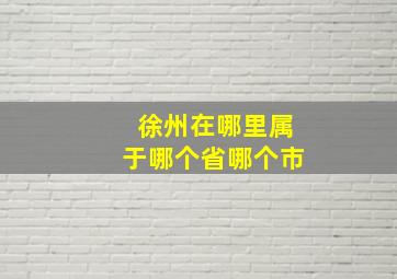 徐州在哪里属于哪个省哪个市