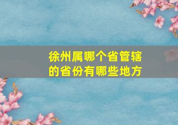 徐州属哪个省管辖的省份有哪些地方