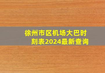 徐州市区机场大巴时刻表2024最新查询