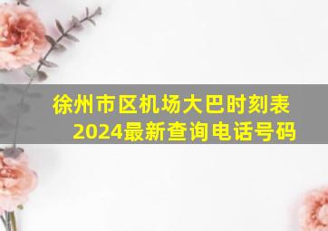 徐州市区机场大巴时刻表2024最新查询电话号码