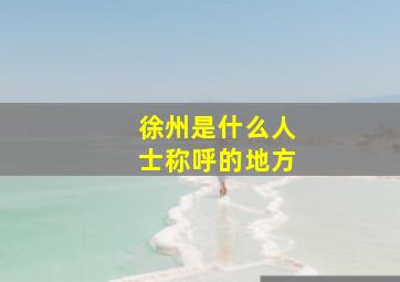 徐州是什么人士称呼的地方