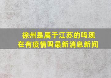 徐州是属于江苏的吗现在有疫情吗最新消息新闻