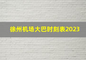 徐州机场大巴时刻表2023