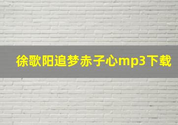 徐歌阳追梦赤子心mp3下载