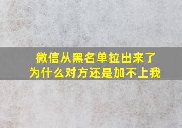 微信从黑名单拉出来了为什么对方还是加不上我