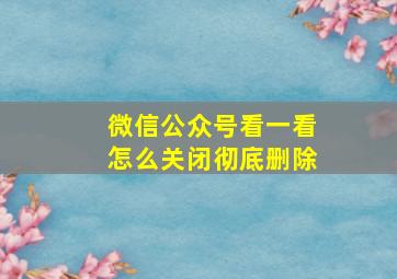 微信公众号看一看怎么关闭彻底删除