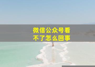 微信公众号看不了怎么回事