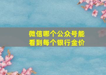 微信哪个公众号能看到每个银行金价