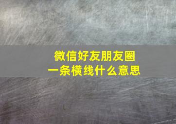 微信好友朋友圈一条横线什么意思