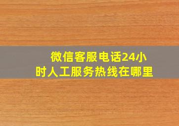 微信客服电话24小时人工服务热线在哪里