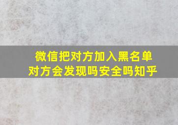 微信把对方加入黑名单对方会发现吗安全吗知乎