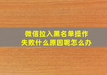 微信拉入黑名单操作失败什么原因呢怎么办