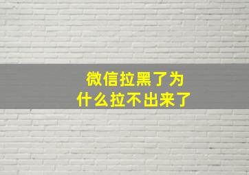 微信拉黑了为什么拉不出来了