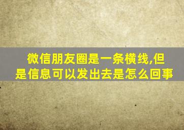 微信朋友圈是一条横线,但是信息可以发出去是怎么回事