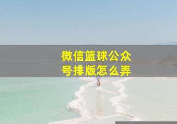 微信篮球公众号排版怎么弄