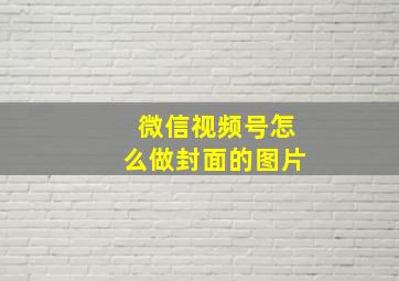 微信视频号怎么做封面的图片