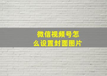 微信视频号怎么设置封面图片