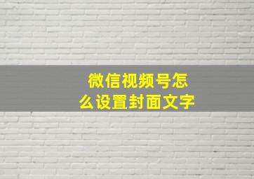 微信视频号怎么设置封面文字