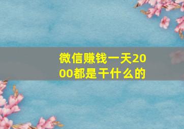 微信赚钱一天2000都是干什么的