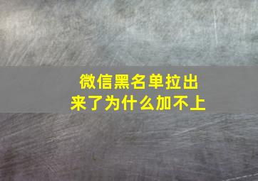 微信黑名单拉出来了为什么加不上