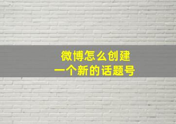 微博怎么创建一个新的话题号