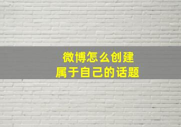 微博怎么创建属于自己的话题