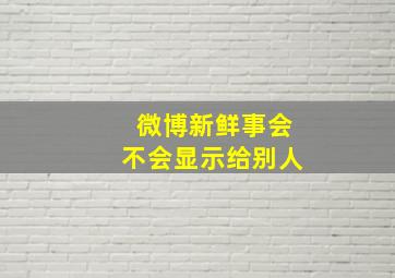 微博新鲜事会不会显示给别人