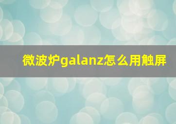 微波炉galanz怎么用触屏