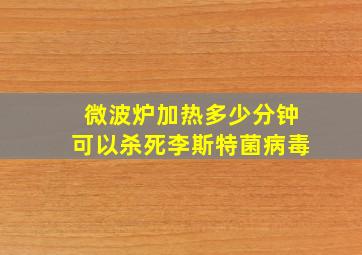 微波炉加热多少分钟可以杀死李斯特菌病毒