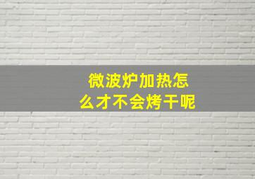 微波炉加热怎么才不会烤干呢